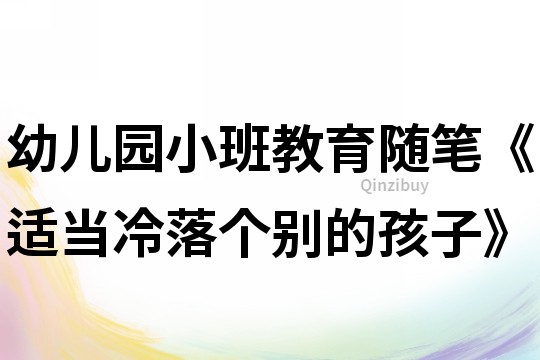 幼兒園小班教育隨筆《適當冷落個別的孩子》