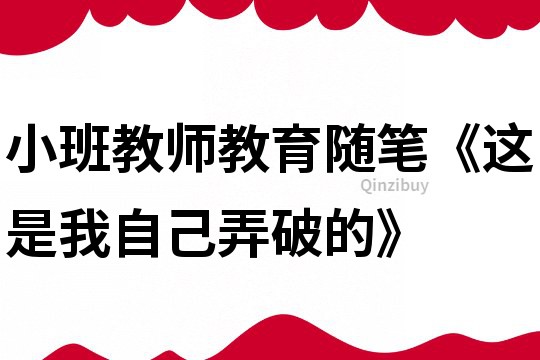 小班教師教育隨筆《這是我自己弄破的》