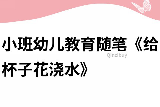 小班幼兒教育隨筆《給杯子花澆水》