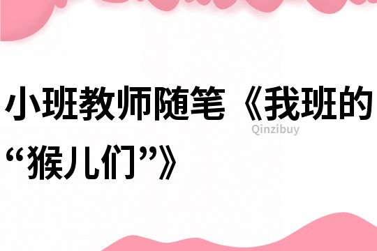 小班教師隨筆《我班的“猴兒們”》