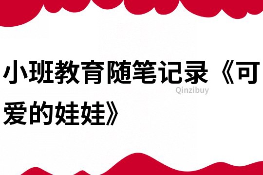 小班教育隨筆記錄《可愛的娃娃》