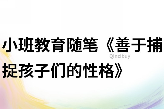 小班教育隨筆《善于捕捉孩子們的性格》