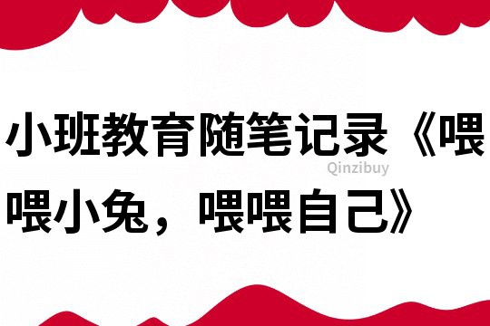小班教育隨筆記錄《喂喂小兔，喂喂自己》