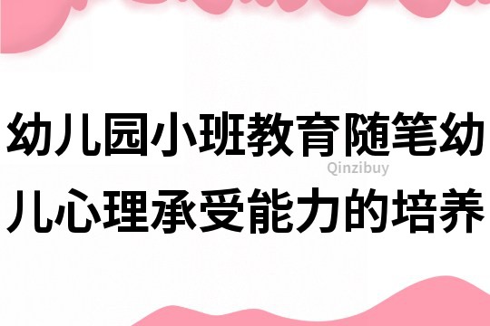 幼兒園小班教育隨筆：幼兒心理承受能力的培養