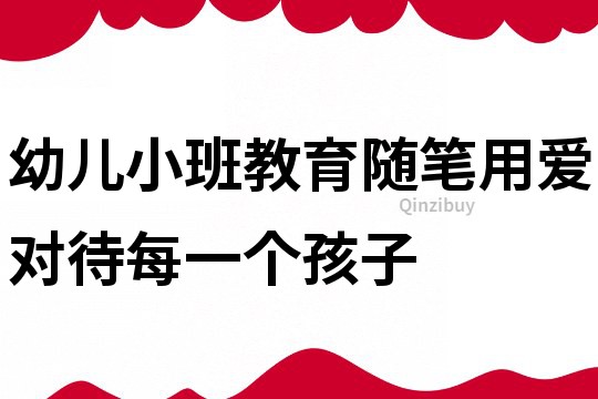 幼兒小班教育隨筆：用愛對待每一個孩子