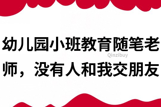 幼兒園小班教育隨筆：老師，沒有人和我交朋友