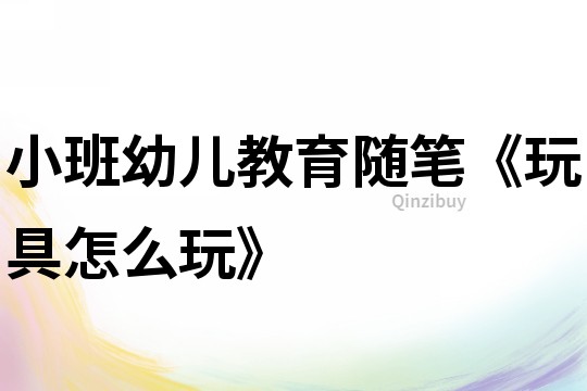 小班幼兒教育隨筆《玩具怎么玩》
