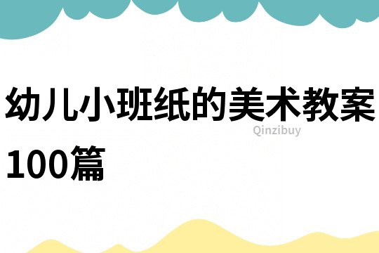 幼兒小班紙的美術(shù)教案100篇