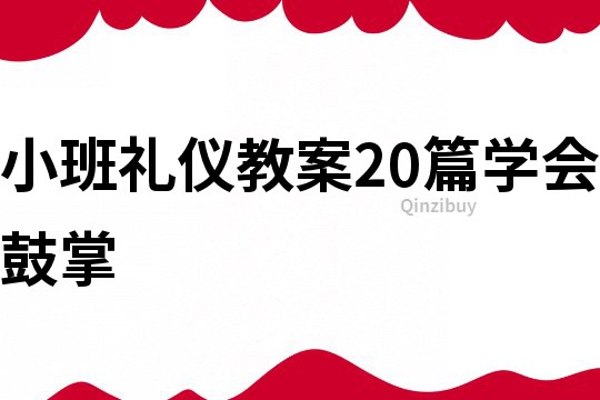 小班禮儀教案20篇學(xué)會(huì)鼓掌