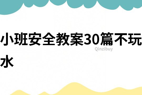 小班安全教案30篇不玩水