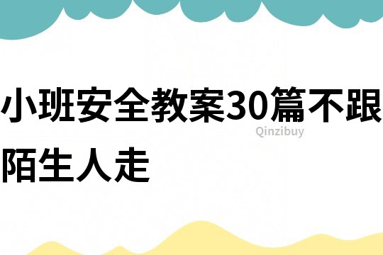 小班安全教案30篇不跟陌生人走