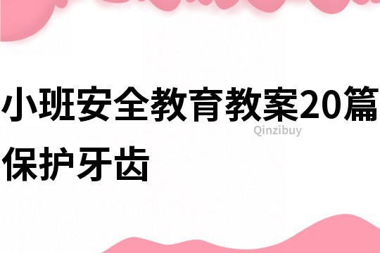 小班安全教育教案20篇保護牙齒