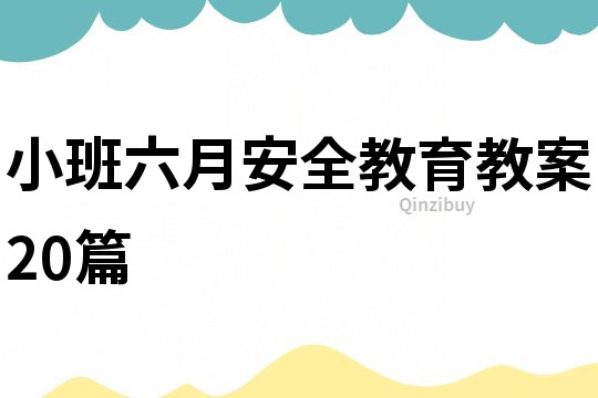小班六月安全教育教案20篇
