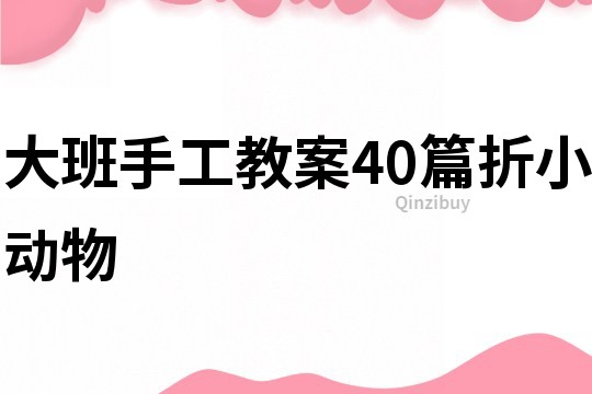 大班手工教案40篇折小動(dòng)物