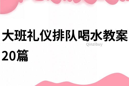 大班禮儀排隊喝水教案20篇