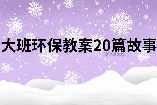 大班環保教案20篇故事