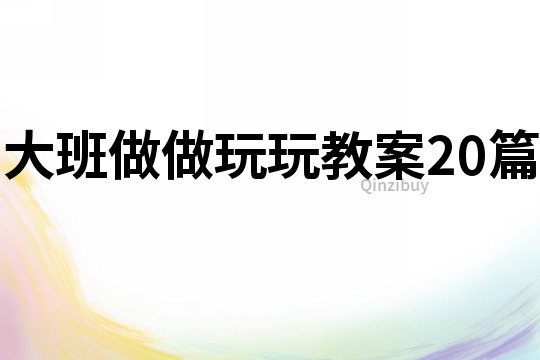 大班做做玩玩教案20篇