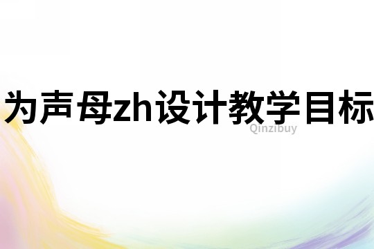 為聲母zh設(shè)計(jì)教學(xué)目標(biāo)