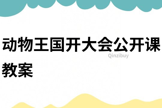 動(dòng)物王國(guó)開(kāi)大會(huì)公開(kāi)課教案