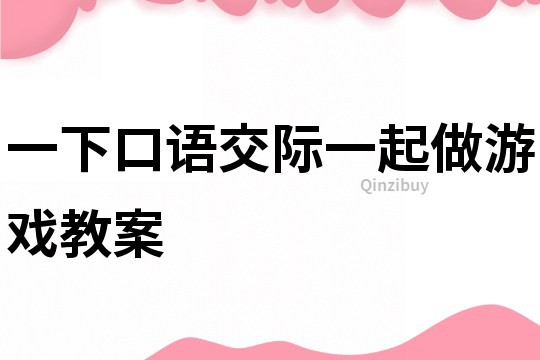 一下口語交際一起做游戲教案