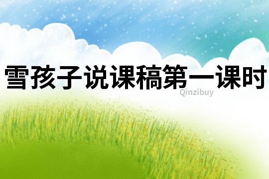 雪孩子說(shuō)課稿第一課時(shí)
