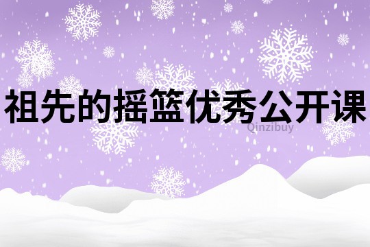 祖先的搖籃優秀公開課