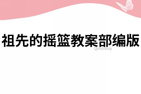 祖先的搖籃教案部編版