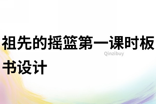 祖先的搖籃第一課時板書設計