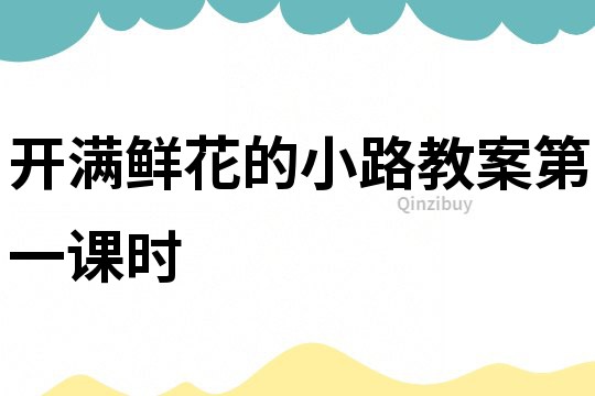 開滿鮮花的小路教案第一課時