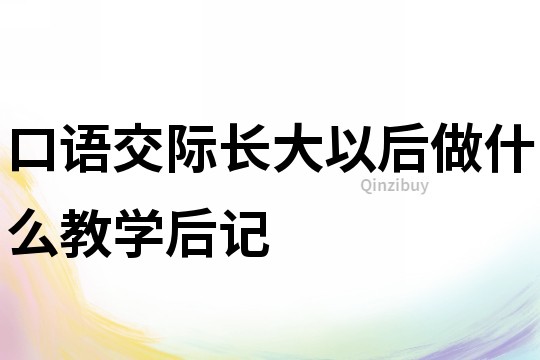 口語交際長大以后做什么教學后記