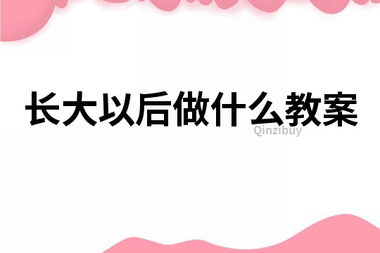 長大以后做什么教案