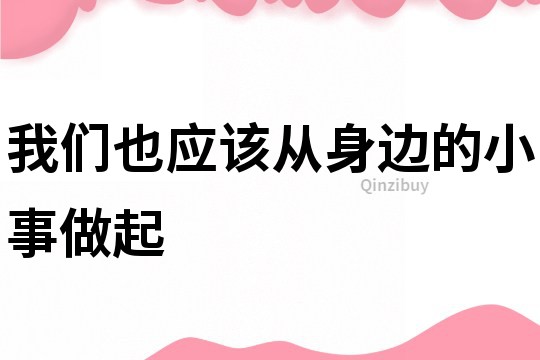 我們也應該從身邊的小事做起