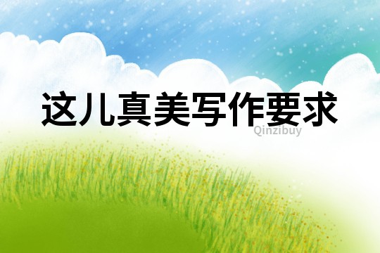 這兒真美寫(xiě)作要求