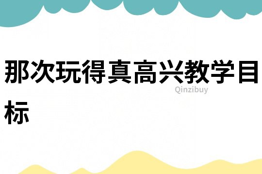 那次玩得真高興教學目標