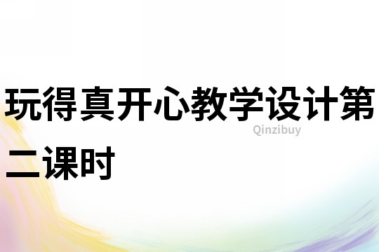 玩得真開心教學(xué)設(shè)計(jì)第二課時(shí)