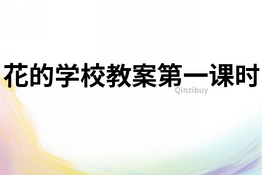 花的學(xué)校教案第一課時(shí)