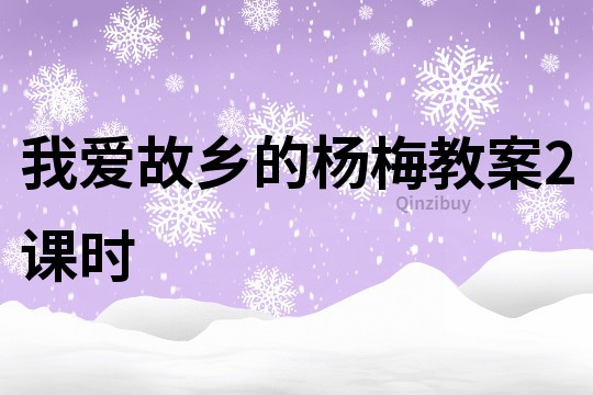 我愛故鄉(xiāng)的楊梅教案2課時