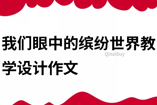 我們眼中的繽紛世界教學(xué)設(shè)計作文