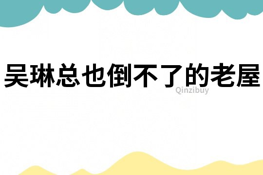 吳琳總也倒不了的老屋