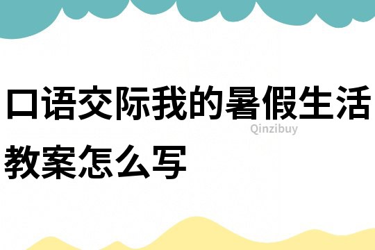 口語交際我的暑假生活教案怎么寫