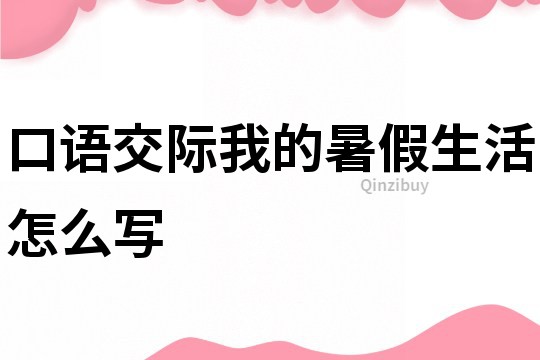 口語交際我的暑假生活怎么寫
