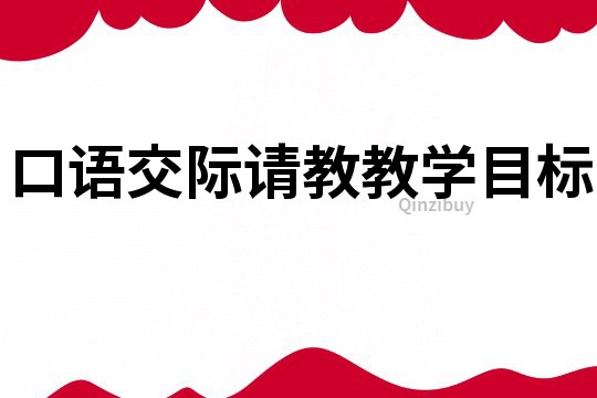 口語交際請教教學(xué)目標(biāo)