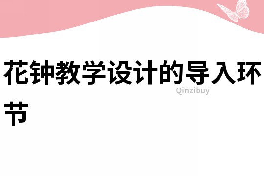花鐘教學(xué)設(shè)計(jì)的導(dǎo)入環(huán)節(jié)