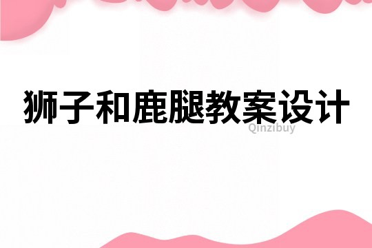 獅子和鹿腿教案設計