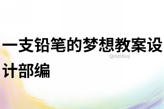 一支鉛筆的夢(mèng)想教案設(shè)計(jì)部編