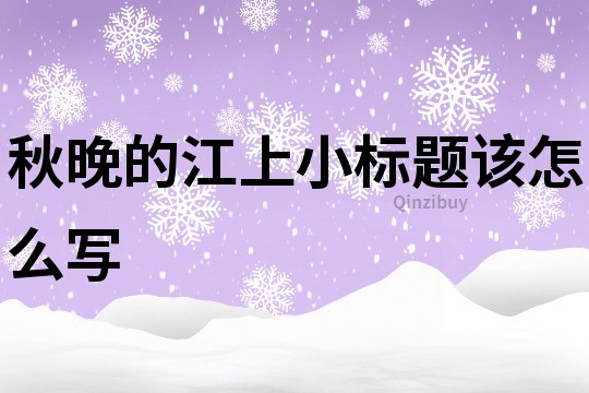 秋晚的江上小標(biāo)題該怎么寫