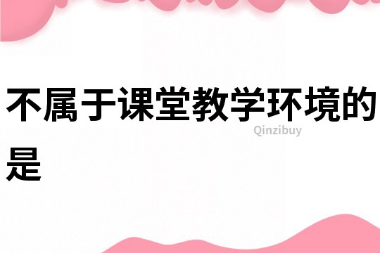 不屬于課堂教學環境的是