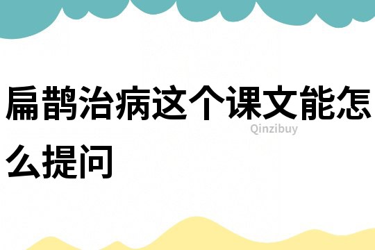 扁鵲治病這個課文能怎么提問