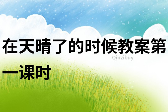 在天晴了的時(shí)候教案第一課時(shí)