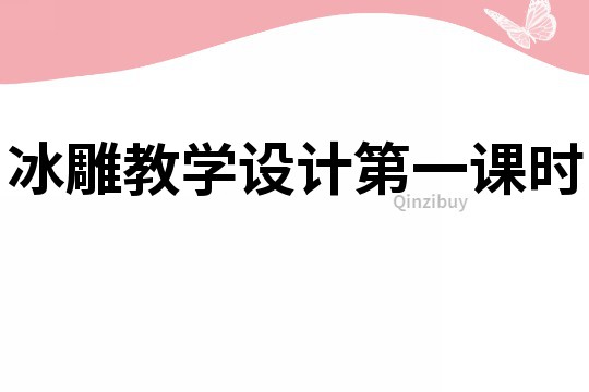 冰雕教學(xué)設(shè)計(jì)第一課時